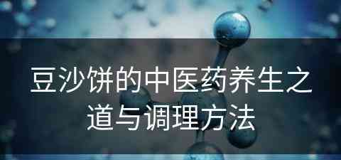 豆沙饼的中医药养生之道与调理方法